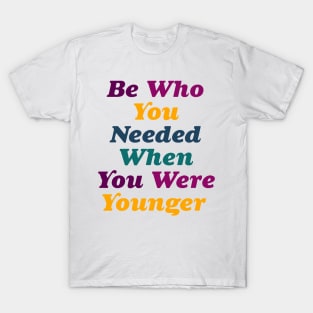 Be who you needed when you were younger T-Shirt